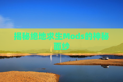 揭秘绝地求生Mods的神秘面纱-第1张图片-游戏守望资讯网