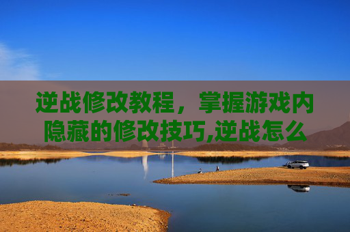逆战修改教程，掌握游戏内隐藏的修改技巧,逆战怎么改名字教程-第1张图片-游戏守望资讯网