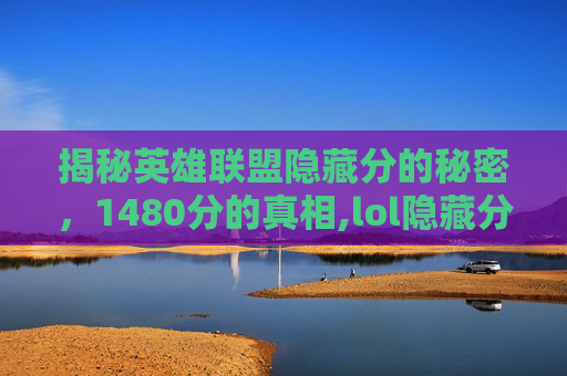 揭秘英雄联盟隐藏分的秘密，1480分的真相,lol隐藏分查询-第1张图片-游戏守望资讯网