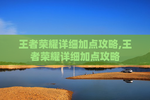 王者荣耀详细加点攻略,王者荣耀详细加点攻略