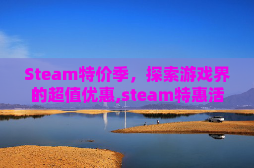 Steam特价季，探索游戏界的超值优惠,steam特惠活动