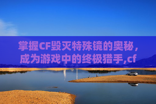掌握CF毁灭特殊镜的奥秘，成为游戏中的终极猎手,cf毁灭套装怎么调倍镜