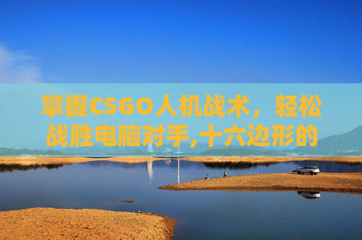 掌握CSGO人机战术，轻松战胜电脑对手,十六边形的外角和是多少