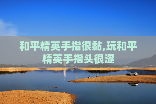 和平精英手指很黏,玩和平精英手指头很涩