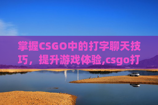 掌握CSGO中的打字聊天技巧,提升游戏体验,csgo打字在哪-第1张图片-游戏守望资讯网 掌握CSGO中的打字聊天技巧,提升游戏体验,csgo打字在哪-第1张图片-游戏守望资讯网