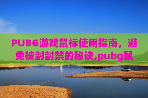 PUBG游戏鼠标使用指南，避免被封封禁的秘诀,pubg鼠标宏封号么-第1张图片-游戏守望资讯网