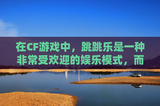 在CF游戏中，跳跳乐是一种非常受欢迎的娱乐模式，而抢刀则是其中的一种玩法。那么，在跳跳乐中抢刀有什么作用呢？接下来，我将为您介绍抢刀的作用和技巧。,CF跳跳乐-第1张图片-游戏守望资讯网