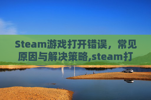 Steam游戏打开错误,常见原因与解决策略,steam打开为什么错误代码-第1张图片-游戏守望资讯网 Steam游戏打开错误,常见原因与解决策略,steam打开为什么错误代码-第1张图片-游戏守望资讯网