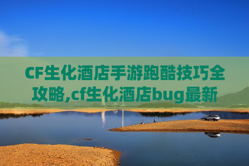 CF生化酒店手游跑酷技巧全攻略,cf生化酒店bug最新-第1张图片-游戏守望资讯网