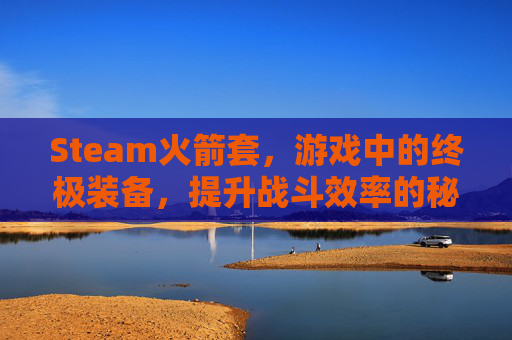 Steam火箭套，游戏中的终极装备，提升战斗效率的秘密武器,天津格林国际幼儿园学费-第1张图片-游戏守望资讯网
