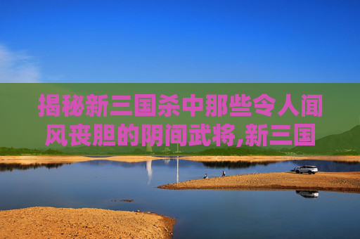 揭秘新三国杀中那些令人闻风丧胆的阴间武将,新三国杀阴间十大武将-第1张图片-游戏守望资讯网