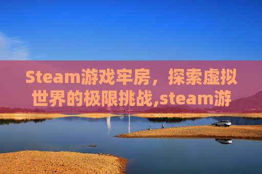 Steam游戏牢房，探索虚拟世界的极限挑战,steam游戏监寓-第1张图片-游戏守望资讯网