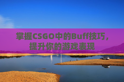 掌握CSGO中的Buff技巧，提升你的游戏表现-第1张图片-游戏守望资讯网