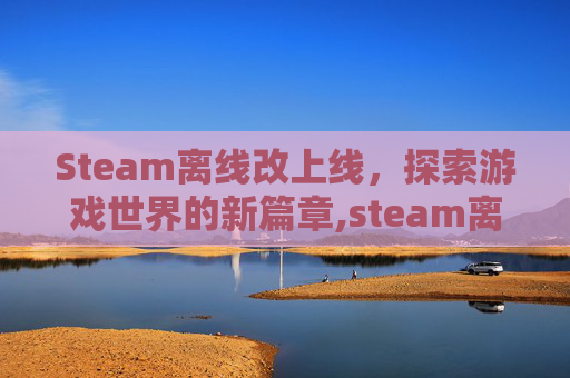 Steam离线改上线，探索游戏世界的新篇章,steam离线账号切换