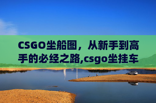 CSGO坐船图，从新手到高手的必经之路,csgo坐挂车会怎么样