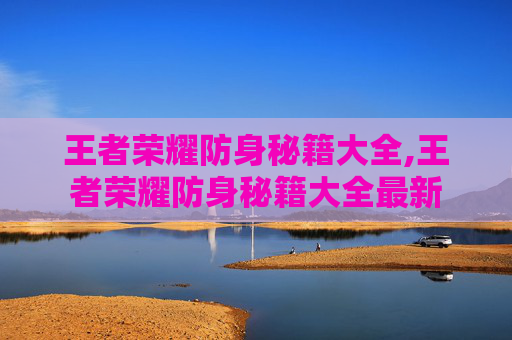 王者荣耀防身秘籍大全,王者荣耀防身秘籍大全最新