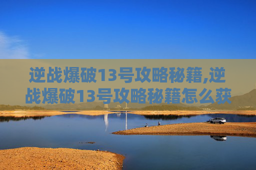 逆战爆破13号攻略秘籍,逆战爆破13号攻略秘籍怎么获得