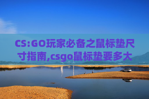 CS:GO玩家必备之鼠标垫尺寸指南,csgo鼠标垫要多大