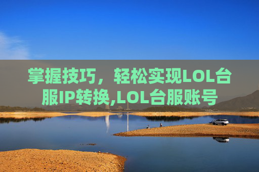 掌握技巧，轻松实现LOL台服IP转换,LOL台服账号