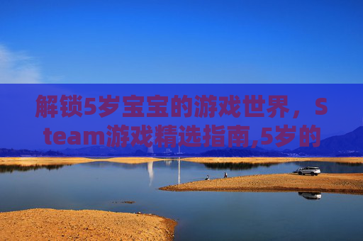 解锁5岁宝宝的游戏世界，Steam游戏精选指南,5岁的游戏
