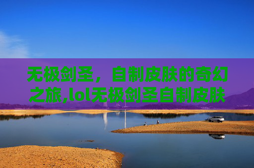 无极剑圣，自制皮肤的奇幻之旅,lol无极剑圣自制皮肤怎么获得