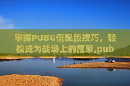 掌握PUBG低配版技巧，轻松成为战场上的赢家,pubg低配版教程