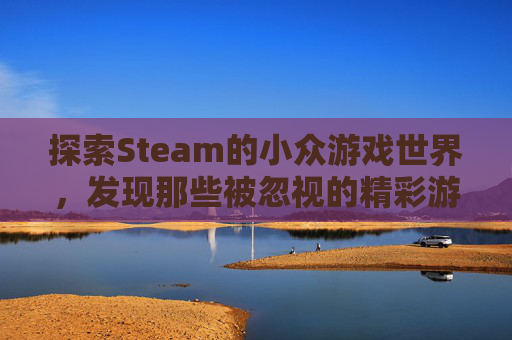 探索Steam的小众游戏世界，发现那些被忽视的精彩游戏