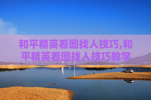 和平精英看图找人技巧,和平精英看图找人技巧教学