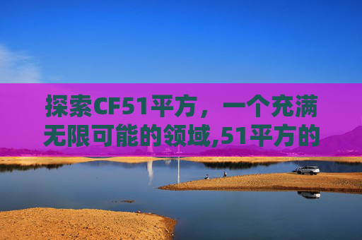 探索CF51平方，一个充满无限可能的领域,51平方的房子设计图