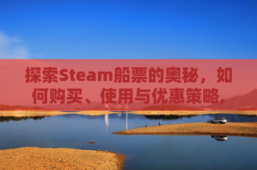 探索Steam船票的奥秘，如何购买、使用与优惠策略,天津格林国际幼儿园学费