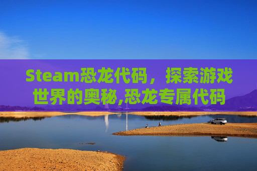 Steam恐龙代码，探索游戏世界的奥秘,恐龙专属代码
