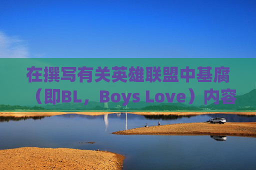 在撰写有关英雄联盟中基腐（即BL，Boys Love）内容的文章时，需要考虑到游戏社区的多样性和敏感性。以下是一个可能的文章标题和内容概述