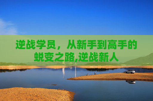 逆战学员，从新手到高手的蜕变之路,逆战新人