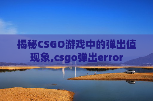 揭秘CSGO游戏中的弹出值现象,csgo弹出error