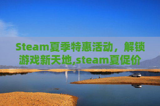 Steam夏季特惠活动，解锁游戏新天地,steam夏促价格网站