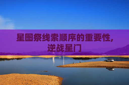 星图祭线索顺序的重要性,逆战星门