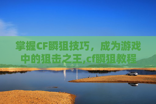 掌握CF瞬狙技巧，成为游戏中的狙击之王,cf瞬狙教程