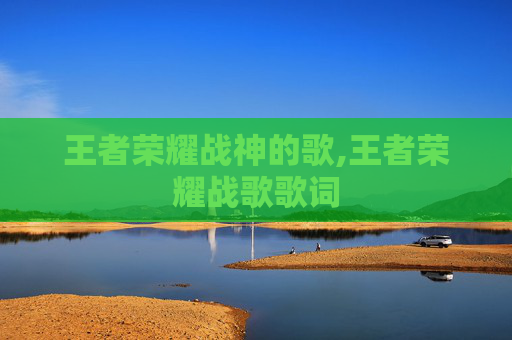 王者荣耀战神的歌,王者荣耀战歌歌词