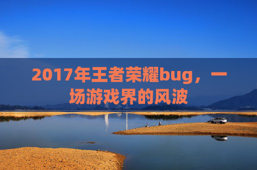 2017年王者荣耀bug，一场游戏界的风波