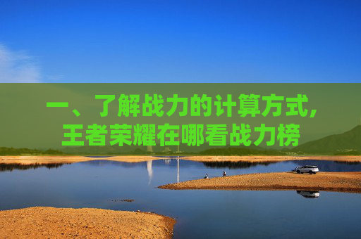 一、了解战力的计算方式,王者荣耀在哪看战力榜