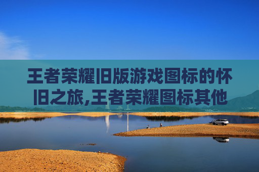 王者荣耀旧版游戏图标的怀旧之旅,王者荣耀图标其他图标