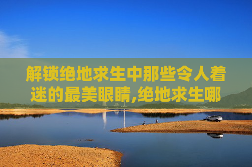 解锁绝地求生中那些令人着迷的最美眼睛,绝地求生哪个眼镜好看