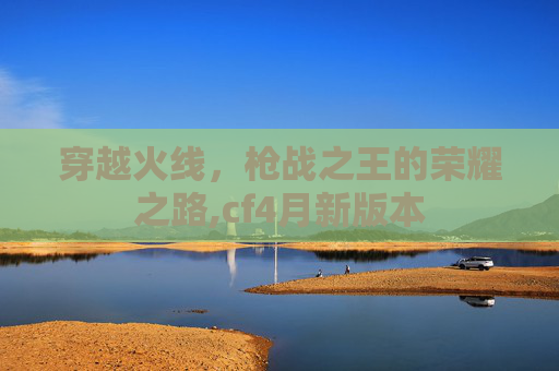 穿越火线，枪战之王的荣耀之路,cf4月新版本