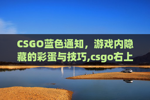 CSGO蓝色通知，游戏内隐藏的彩蛋与技巧,csgo右上角绿色怎么关闭掉
