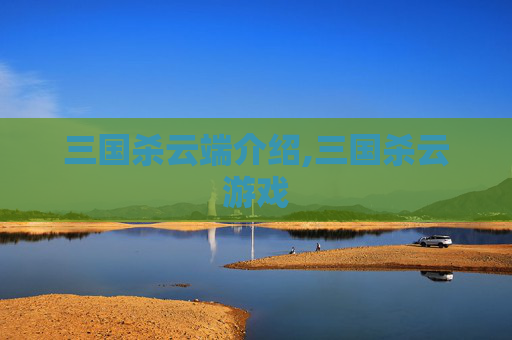 三国杀云端介绍,三国杀云游戏