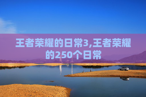 王者荣耀的日常3,王者荣耀的250个日常-第1张图片-游戏守望资讯网