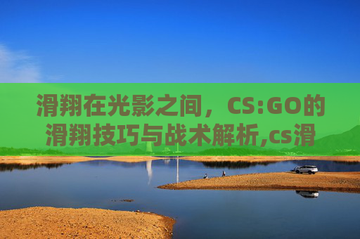 滑翔在光影之间，CS:GO的滑翔技巧与战术解析,cs滑翔最高t几