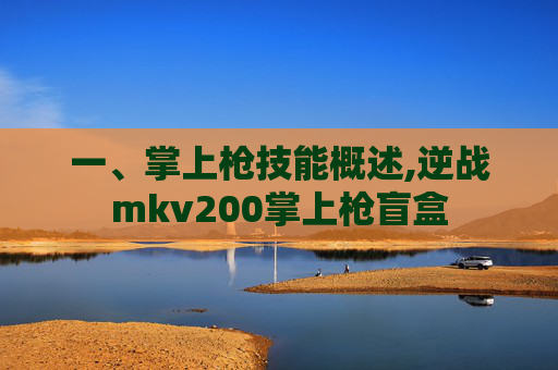 一、掌上枪技能概述,逆战mkv200掌上枪盲盒