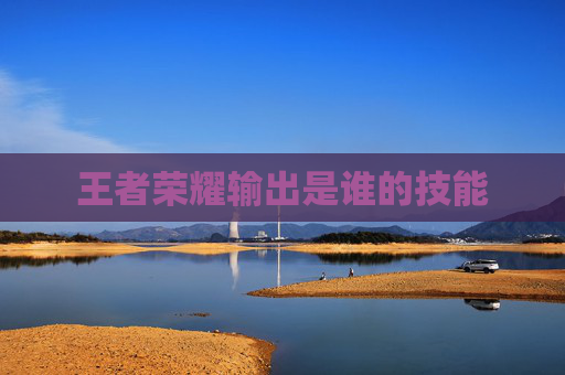 王者荣耀输出是谁的技能
