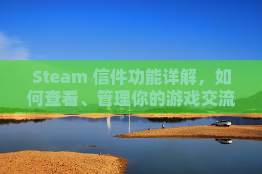 Steam 信件功能详解，如何查看、管理你的游戏交流,怎么查看steam发送的邮件